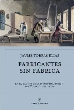 Fabricantes sin fábrica "En el camino de la industrialización los Torelló, 1691-1794" Solo Por Tiempo Limitado