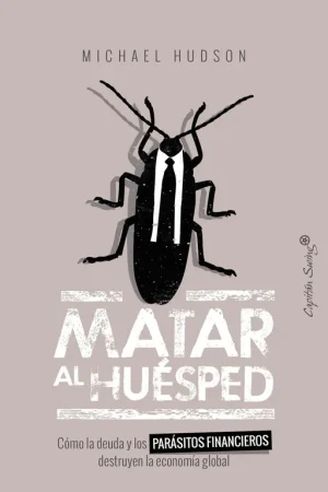 Matar al Huésped "Cómo la Deuda y los Parásitos Financieros Destruyen la Economía" Devolución Gratuita