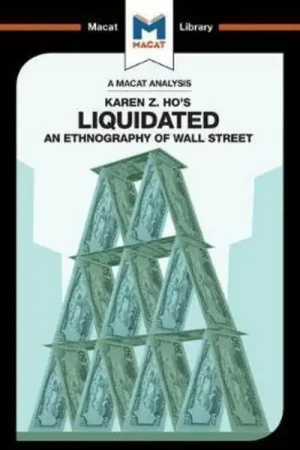 A Macat analysis of Karen Z. Ho‘s Liquidated an ethnography of Wall Street Barato